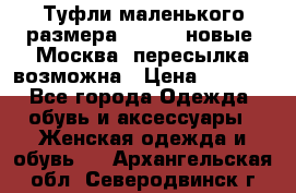 Туфли маленького размера 32 - 33 новые, Москва, пересылка возможна › Цена ­ 2 800 - Все города Одежда, обувь и аксессуары » Женская одежда и обувь   . Архангельская обл.,Северодвинск г.